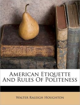American Etiquette And Rules Of Politeness Walter Raleigh Houghton