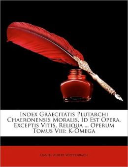 Index Graecitatis Plutarchi Chaeronensis Moralis, Id Est Opera, Exceptis Vitis, Reliqua ... Operum Tomus Viii: K-Omega (Latin Edition) Daniel Albert Wyttenbach