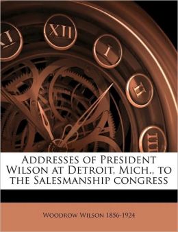 Addresses of President Wilson at Detroit, Mich., to the Salesmanship congress Woodrow Wilson