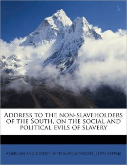 Address to the non-slaveholders of the South, on the social and political evils of slavery American and foreign anti-slavery societ