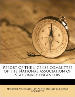 Report of the License committee of the National association of stationary engineers National association of power engineers.