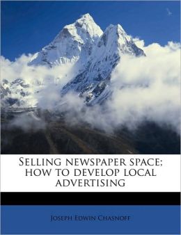 Selling Newspaper Space: How to Develop Local Advertising Joseph Edwin Chasnoff