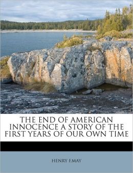 THE END OF AMERICAN INNOCENCE A STORY OF THE FIRST YEARS OF OUR OWN TIME