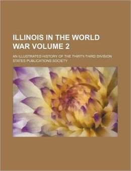 Illinois in the World War: An Illustrated History of the Thirty-Third Division, Volume 2 States Publications Society
