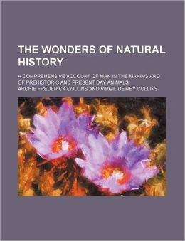 The Wonders of Natural History; a Comprehensive Account of Man in the Making and of Prehistoric and Present Day Animals