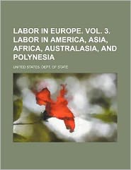 Labor in Europe. Vol. 3. Labor in America, Asia, Africa, Australasia, and Polynesia