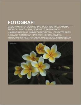 Fotografi: Undervannsfotografer... Polarisering, Kamera, Bronica, Sony Alpha, Portrett, Brennvidde, H&aringndkolorering, Sigma Corporation (Norwegian Edition)