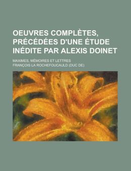 Oeuvres Compl Tes, PR C D Es D'Une Tude in Dite Par Alexis Doinet; Maximes, M Moires Et Lettres