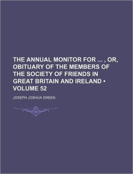 The Annual Monitor for ... , Or, Obituary of the Members of the Society of Friends in Great Britain and Ireland, Issue 39 Joseph Joshua Green