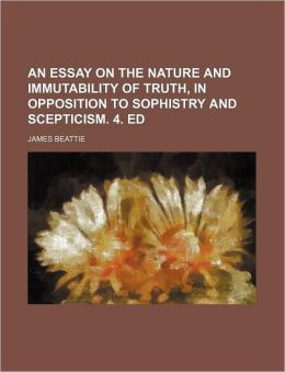 An Essay on the Nature and Immutability of Truth, in Opposition to Sophistry and Scepticism. 4. Ed