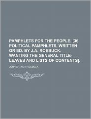Pamphlets for the People. [36 Political Pamphlets, Written or Ed. by J.A. Roebuck. Wanting the General Title-Leaves and Lists of Contents].