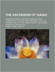 The Ascension of Isaiah; Translated from the Ethiopic Version, Which, Together with the New Greek Fragment, the Latin Versions and the Latin Translati