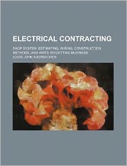 Electrical Contracting Shop System, Estimating, Wiring Construction Methods, and Hints on Getting Business Louis John Auerbacher