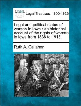 Legal and political status of women in Iowa: an historical account of the rights of women in Iowa from 1838 to 1918. Ruth A. Gallaher
