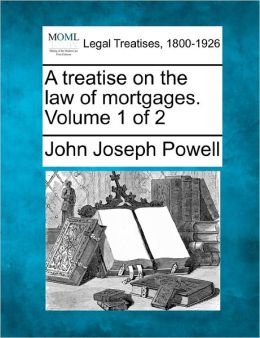 A Treatise Upon the Law of Mortgages, Volume 1 John Joseph Powell