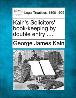 Kain's Solicitors' Book-Keeping by Double Entry ....