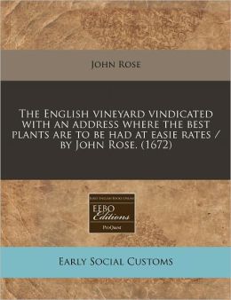 The English Vineyard Vindicated with an Address Where the Best Plants Are to Be Had at Easie Rates / By John Rose. (1672)