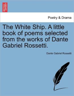 The White Ship. A Little Book Of Poems Selected From The Works Of Dante Gabriel Rossetti.