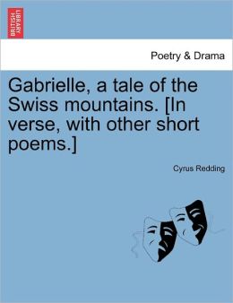 Gabrielle, A Tale Of The Swiss Mountains. [In Verse, With Other Short Poems.]