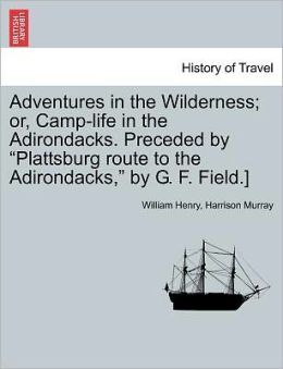 Adventures in the Wilderness, or, Camp-Life in the Adirondacks William Henry Harrison Murray