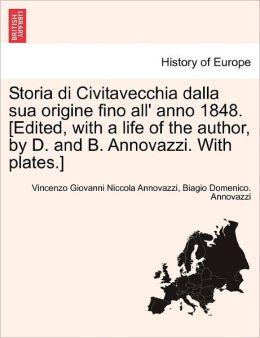 Storia Di Civitavecchia Dalla Sua Origine Fino All' Anno 1848. [Edited, With A Life Of The Author, By D. And B. Annovazzi. With Plates.]
