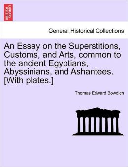 Essay On The Superstitions, Customs, And Arts Common To The Ancient Egyptians, Abyssinians, And Ashantees Thomas Edward Bowdich