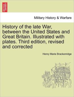 [History of the late War, between the United States and Great Britain ... Illustrated with plates. Third edition, revised and corrected.] Henry Marie. Brackenridge