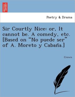 Sir Courtly Nice: or, It cannot be. A comedy, etc. [Based on 