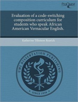 Evaluation Of A Code-Switching Composition Curriculum For Students Who Speak African American Vernacular English.