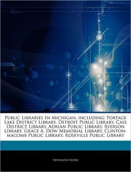 Public Libraries In Michigan, including: Portage Lake District Library, Detroit Public Library, Cass District Library, Adrian Public Library, Ryerson ... Public Library, Roseville Public Library Hephaestus Books