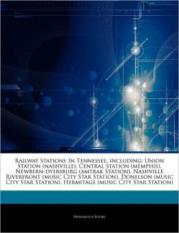 Railway Stations In Tennessee, including: Union Station (nashville), Central Station (memphis), Newbern-dyersburg (amtrak Station), Nashville ... Station), Hermitage (music City Star Station) Hephaestus Books