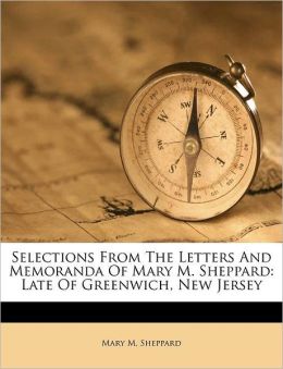 Selections From The Letters And Memoranda Of Mary M. Sheppard: Late Of Greenwich, New Jersey Mary M. Sheppard