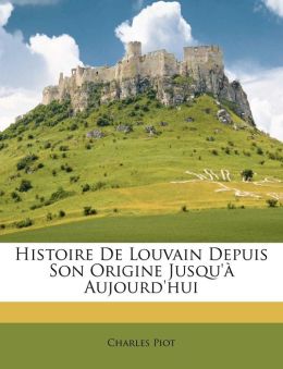 Histoire De Louvain Depuis Son Origine Jusqu' Aujourd'hui