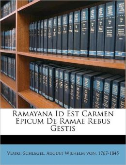 Ramayana Id Est Carmen Epicum De Ramae Rebus Gestis (Latin Edition) Vlmki and August Wilhelm von 1767-1845 Schlegel