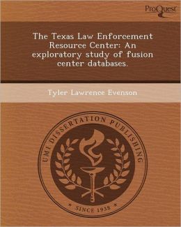 The Texas Law Enforcement Resource Center: An exploratory study of fusion center databases.