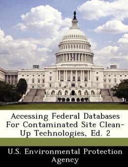 Accessing Federal Databases For Contaminated Site Clean-Up Technologies, Ed. 2