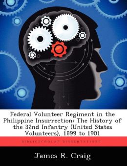 Federal Volunteer Regiment in the Philippine Insurrection: The History of the 32nd Infantry (United States Volunteers), 1899 to 1901
