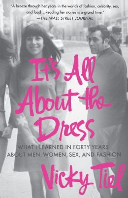 It's All About the Dress: What I Learned in Forty Years About Men, Women, Sex, and Fashion Vicky Tiel