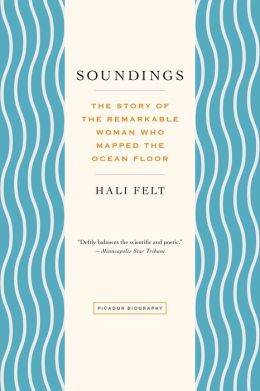 Soundings: The Remarkable Woman Who Mapped the Ocean Floor Hali Felt