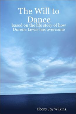 The Will to Dance: Based on the Life Story of How Dorene Lewis Has Overcome Ebony Joy Wilkins