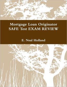 Mortgage Loan Originator - SAFE Test EXAM REVIEW E. Neal Holland