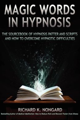 Magic Words, The Sourcebook Of Hypnosis Patter And Scripts And How To Overcome Hypnotic Difficulties Richard Nongard