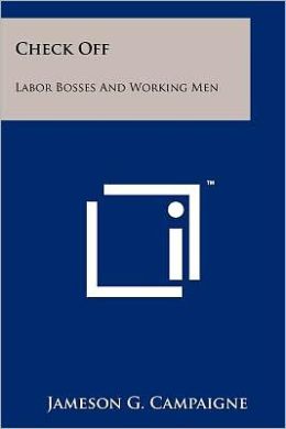 Check-off: labor bosses and working men Jameson G Campaigne
