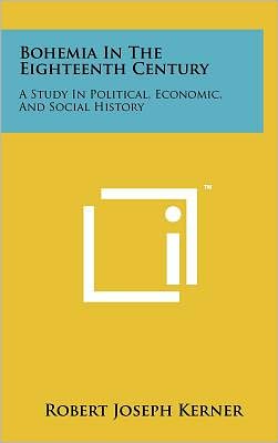 Bohemia In The Eighteenth Century: A Study In Political, Economic, And Social History