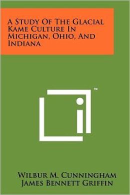 A study of the Glacial Kame culture in Michigan, Ohio, and Indiana (Occasional contributions from the Museum of Anthropology of the University of Michigan) Wilbur M Cunningham