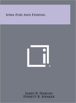 Iowa Fish And Fishing James R. Harlan, Everett B. Speaker and Maynard F. Reece