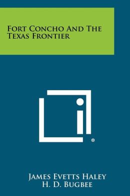 Fort Concho And The Texas Frontier James Evetts Haley and H. D. Bugbee
