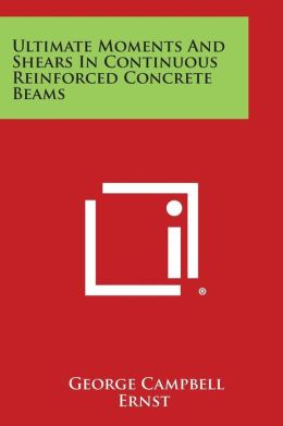 Ultimate Moments and Shears in Continuous Reinforced Concrete Beams George Ernst