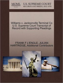 Williams v. Jacksonville Terminal Co U.S. Supreme Court Transcript of Record with Supporting Pleadings FRANK F L'ENGLE, JULIAN HARTRIDGE and Additional Contributors
