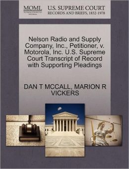 Nelson Radio and Supply Company, Inc., Petitioner, v. Motorola, Inc. U.S. Supreme Court Transcript of Record with Supporting Pleadings DAN T MCCALL and MARION R VICKERS